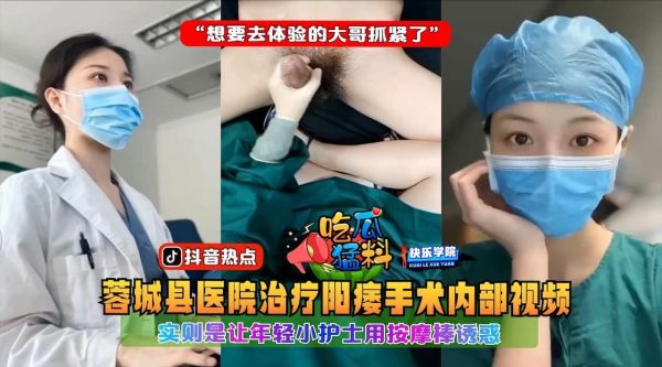 吃瓜猛料蓉城县医院治疗阳痿手术内部视频实则是让年轻小护士用按摩棒诱惑想要去体验的大哥抓紧了 海报