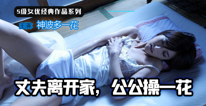 【AV解说】人妻留守夜袭！公公禁忌开发日记 一花の深夜の欲望全开 海报