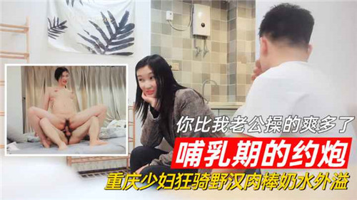 哺乳期的约炮你比我老公操的爽多了重庆少妇狂骑野汉肉棒奶水外溢 海报