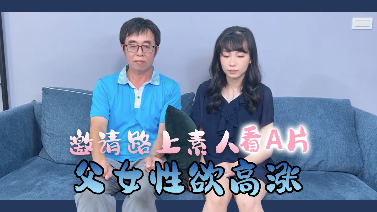街頭素人父女共賞禁忌影片 真實偷拍父女禁斷情慾實錄 血脈賁張擦槍走火直擊 海报