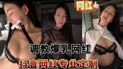 抖音网红偷拍流出 私人订制调教实录 极品身材豪乳任揉捏 海报