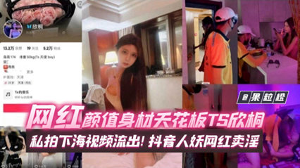 年度稀缺百万粉丝网红黑料 网红颜值身材天花板TS欣桐，私拍下海视频流出！抖音人妖网红卖淫 海报
