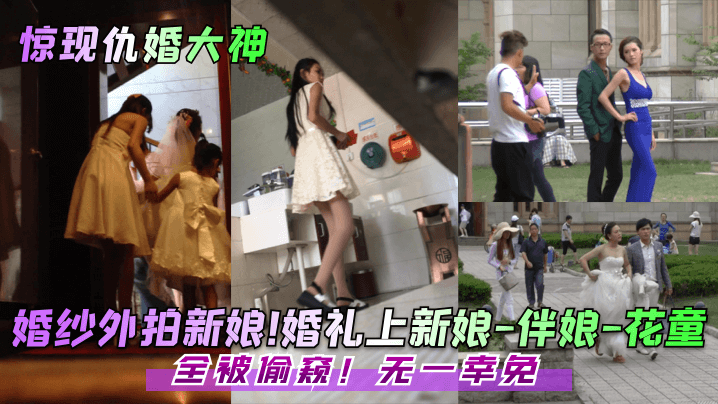 【惊现仇婚大神！】婚纱外拍新娘！婚礼上新娘-伴娘-花童！全被偷窥！无一幸免！ 海报