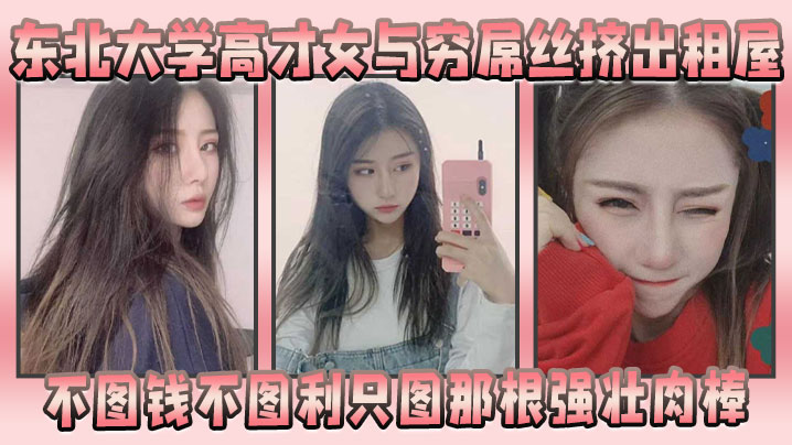 东北大学高才女与穷屌丝挤出租屋，不图钱不图利只图那根强壮肉棒 海报