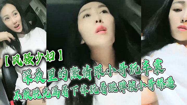 【风骚少妇】深夜里的激情跟小哥玩车震，不敢脱光漏着下体玩着跳弹被小哥舔逼，激情口活主动上位抽插舌吻玩逼 海报