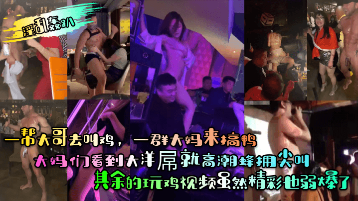 【淫乱轰趴】一帮大哥去叫鸡，一群大妈来搞鸭！大妈们看到大洋屌就高潮蜂拥尖叫！其余的玩鸡视频虽然精彩也弱爆了 海报