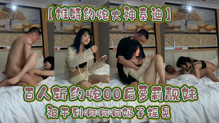【推特约炮大神泰迪】百人斩约炮00后萝莉靓妹被干到啊啊啊奶子摇晃 海报