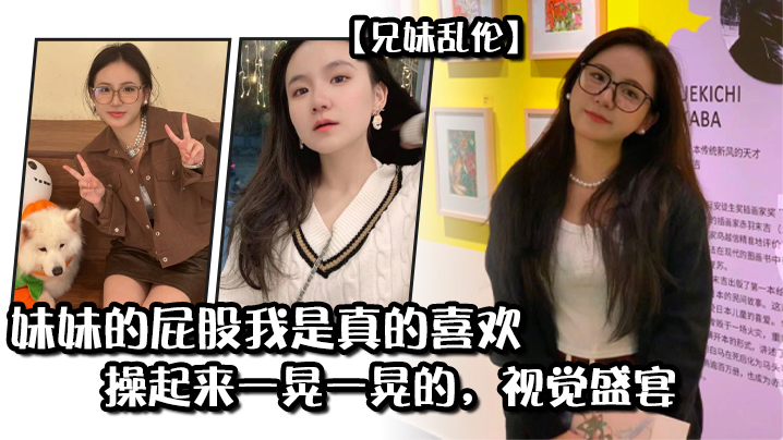 【兄妹乱伦】妹妹的屁股我是真的喜欢，操起来一晃一晃的，视觉盛宴 海报