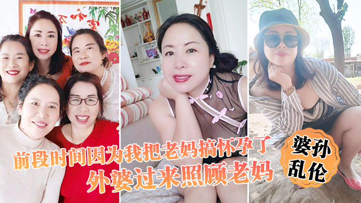 【婆孙乱伦】前段时间因为我把老妈搞怀孕了，流产之后身体虚弱，在家休息，外婆过来照顾老妈，我这下面的小弟弟早已饥渴难耐了 海报