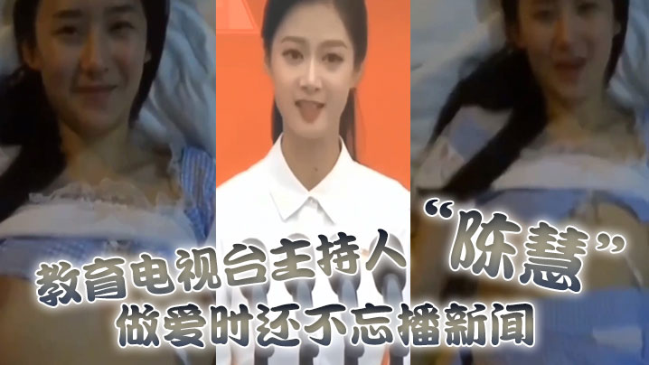 教育电视台主持人“陈慧”做爱时还不忘播新闻，最后视频传出被开除 海报