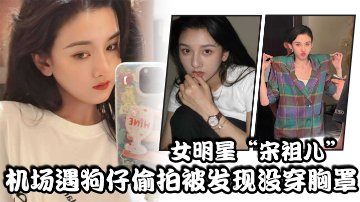 女明星“宋祖儿”机场遇狗仔偷拍被发现没穿胸罩，小奶头上下乱蹦，急忙遮掩 海报