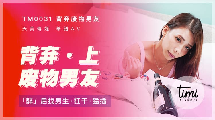 TM0031 背棄廢物男友（上） 醉後找男生狂幹猛插 海报