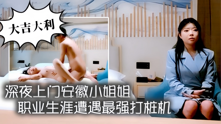 【大吉大利】深夜上门安徽小姐姐，职业生涯遭遇最强打桩机，花式狂草让她彻底福气，累瘫在床好激情 海报