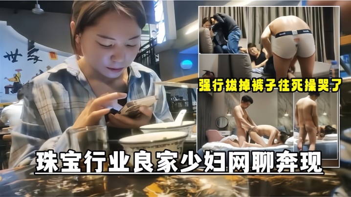 【网聊奔现】珠宝行业良家少妇吃完饭再回酒店操逼少妇有点抗拒强行扒掉裤子往死操哭了 海报