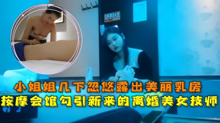 【会所探花】按摩会馆勾引新来的离婚美女技师，小姐姐几下忽悠露出美丽乳房 海报
