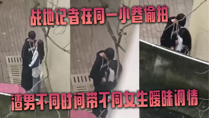 战地记者在同一小巷偷拍渣男不同时间带不同女生暧昧调情 海报