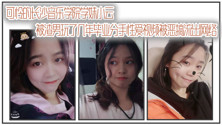 【自拍曝光】可怜的长沙音乐学院学妹小云被渣男玩了几年毕业分手性爱视频被恶搞流出网络 海报