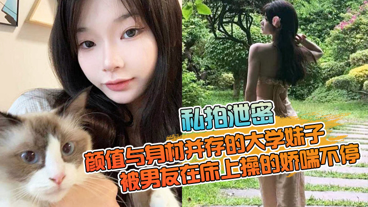 【私拍泄密】颜值与身材并存的大学妹子，被男友在床上操的娇喘不停，嗲嗲的太顶了 海报
