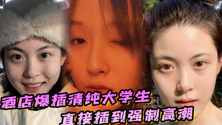 酒店爆插清纯大学生直接插到强制高潮，妹子被操的疼哭了 海报