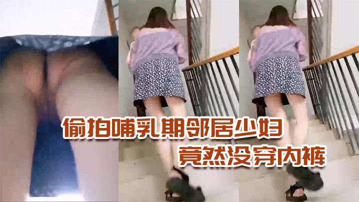 偷拍哺乳期邻居少妇，竟然没穿内裤，太骚了 海报