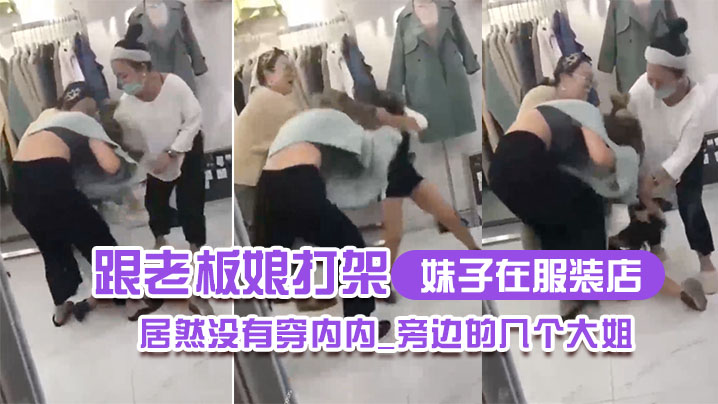 妹子在服装店跟老板娘打架居然没有穿内内_旁边的几个大姐_哎呀_哎呀_咋内裤都没穿哪 海报