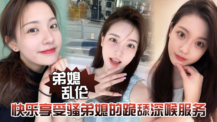 【弟媳乱伦】快乐享受骚弟媳的跪舔深喉服务开始，骑乘的快感让骚弟媳陷入疯狂 海报