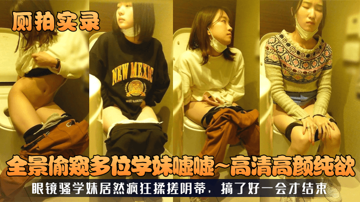 【厕拍实录】全景偷窥多位学妹嘘嘘~高清高颜纯欲！眼镜骚学妹居然疯狂揉搓阴蒂，搞了好一会才结束！ 海报