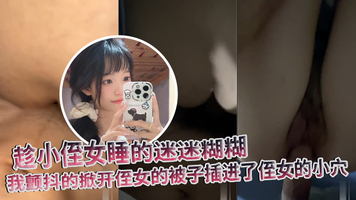 【原创】趁小侄女睡的迷迷糊糊，我颤抖的掀开侄女的被子插进了侄女的小穴 海报