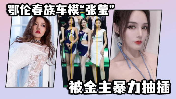 鄂伦春族车模“张莹”被金主暴力抽插，想出名还得看床上的表现 海报