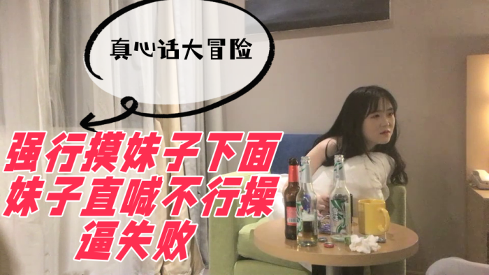真心话大冒险，强行摸妹子下面，妹子直喊不行操逼失败 海报