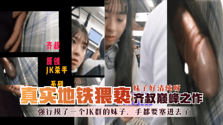 【地铁真实猥亵】齐叔巅峰之作-强行摸了一个JK群的妹子，手都要塞进去了，妹子好清纯呀！! 海报