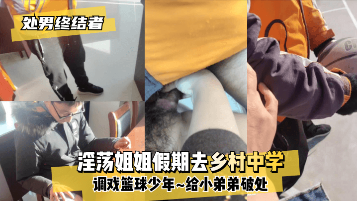【处男终结者】淫荡姐姐假期去乡村中学调戏篮球少年给小弟弟破处! 海报