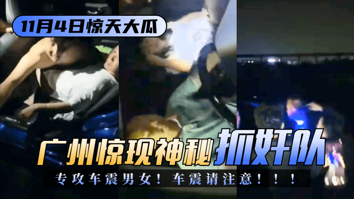 【11.4惊天大瓜】广州惊现神秘“抓奸队”专攻车震男女！车震请注意！！！ 海报