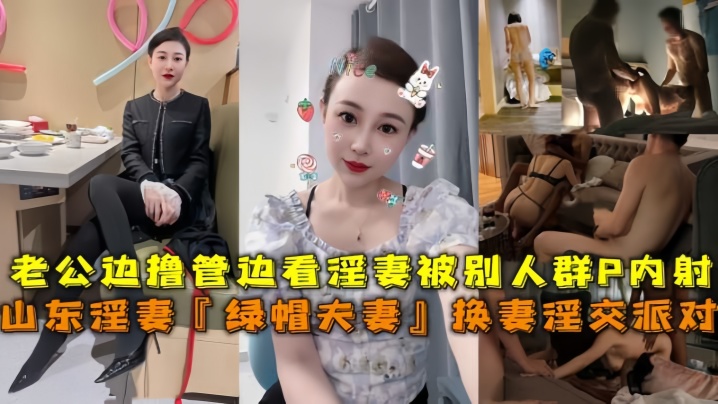 山东淫妻『绿帽夫妻』换妻淫交派对，老公边撸管边看淫妻被别人群P内射 海报