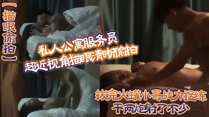 【猫眼偷拍】私人公寓服务员超近视角猫眼清晰偷拍 拔完火罐小哥战力猛练干兩炮射了不少 海报