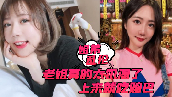 【姐弟乱伦】老姐真的太饥渴了，上来就吃鸡巴而且还主动让我内射 海报