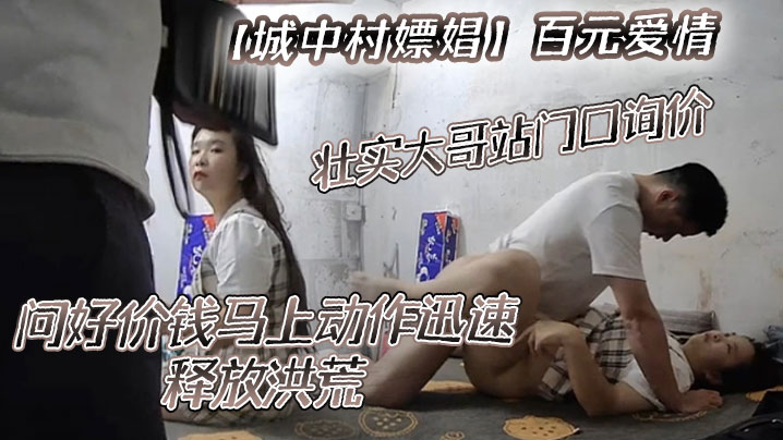 【城中村嫖娼】百元爱情，壮实大哥站门口询价，问好价钱马上动作迅速，释放洪荒！ 海报