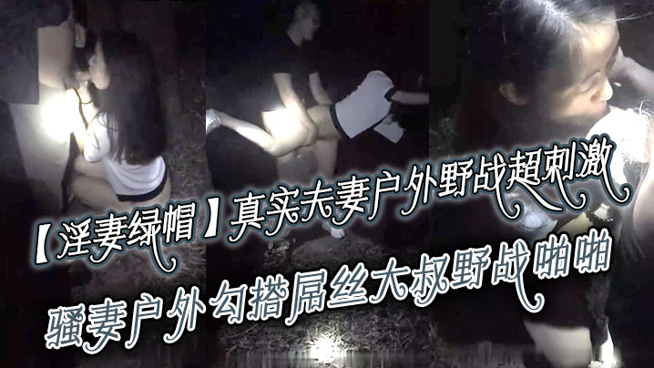 【淫妻绿帽】真实夫妻寻刺激，户外野战超刺激，骚妻户外勾搭屌丝大叔野战啪啪 绿帽老公全程录制 越操越猛越兴奋 海报