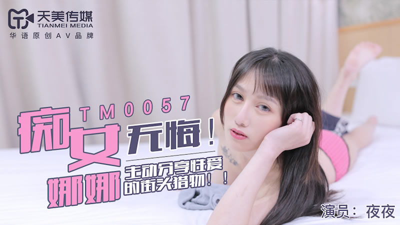 【天美传媒】【TM0057】【无悔！痴女娜娜】【】【主动分享性爱的街头猎物】 海报