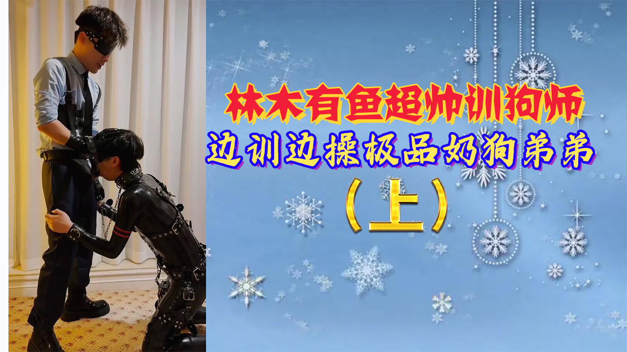 林木有鱼化身抖S训犬师 调教中激凸巨根直入奶狗弟弟 强制高潮不停机 海报