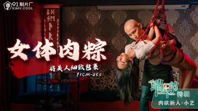 端午节特辑番号CM250：小艺化身女体肉粽，细致包裹诱人美味任君品尝！ 海报