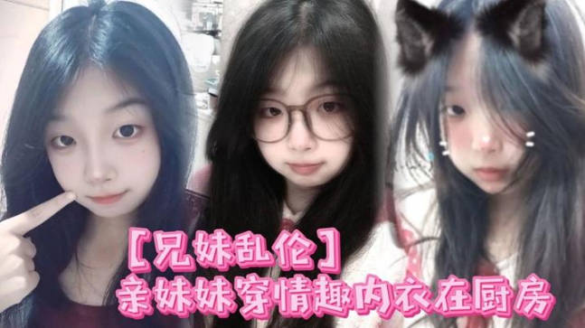 親妹妹穿情趣內衣在廚房我狠狠的無套內射了她 海报