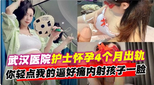 网传武汉医院护士怀孕4个月出轨你轻点我的逼好痛内射孩子一脸 海报
