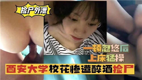 西安大学校花惨遭醉酒捡尸一顿忽悠后上床猛操 海报