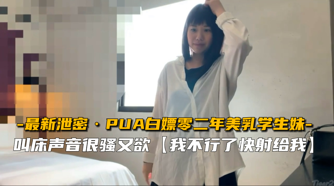 【最新泄】PUA调教02年美乳学生妹！嫩穴任插娇喘实录 海报